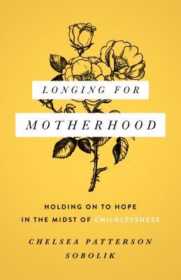 Longing for Motherhood: Holding on to Hope in the Midst of Childlessness - Sobolik, Chelsea Patterson, and Moore, Russell (Foreword by)