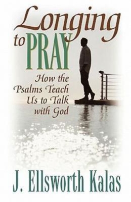 Longing to Pray: How the Psalms Teach Us to Talk with God - Kalas, J Ellsworth