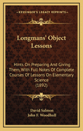 Longmans' Object Lessons: Hints on Preparing and Giving Them, with Full Notes of Complete Courses of Lessons on Elementary Science (1892)
