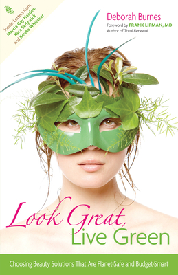 Look Great, Live Green: Choosing Beauty Solutions That Are Planet-Safe and Budget-Smart - Burnes, Deborah, and Lipman, Frank (Foreword by)
