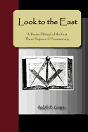 Look to the East; A Revised Ritual of the First Three Degrees of Freemasonry
