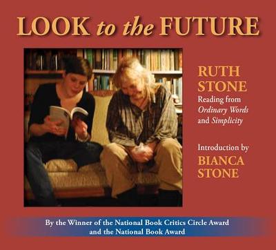 Look to the Future: Ruth Stone Reading from Ordinary Words and Simplicity - Stone, Ruth, and Stone, Bianca