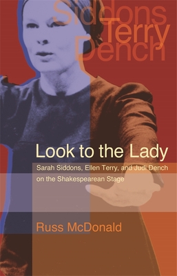 Look to the Lady: Sarah Siddons, Ellen Terry, and Judi Dench on the Shakespearean Stage - McDonald, Russ, PhD