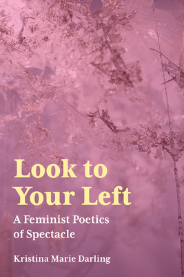 Look to Your Left: A Feminist Poetics of Spectacle - Darling, Kristina Marie