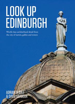 Look Up Edinburgh: World-Class Architectural Heritage That's Hidden in Plain Sight - Searle, Adrian, and Barbour, David