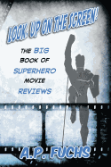 Look, Up on the Screen! the Big Book of Superhero Movie Reviews
