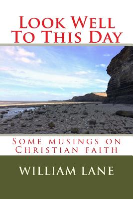 Look Well To This Day: Some musings on Christian faith - Lane, William