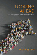 Looking Ahead: The New Science of the Predictive Mind