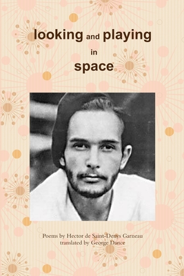 Looking and Playing in Space: Poems by Hector de Saint-Denys Garneau, translated by - Dance, George