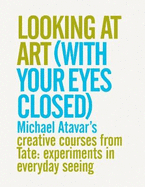 Looking At Art (With Your Eyes Closed) Michael Atavar's Creative Courses From Tate: Experiments In Everyday Seeing