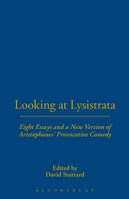 Looking at Lysistrata: Eight Essays and a New Version of Aristophanes' Provocative Comedy - Stuttard, David (Volume editor)