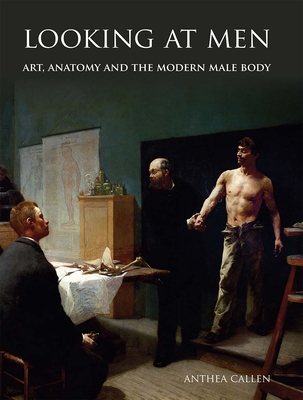 Looking at Men: Art, Anatomy and the Modern Male Body - Callen, Anthea, Ms.