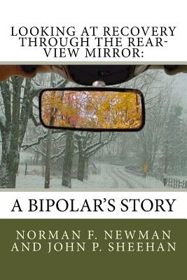 Looking at Recovery Through the Rear-View Mirror: : A Bipolar's Story - Sheehan, John P, and Newman, Norm F