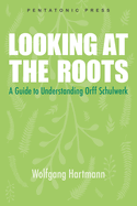 Looking at the Roots: A Guide to Understanding Orff Schulwerk