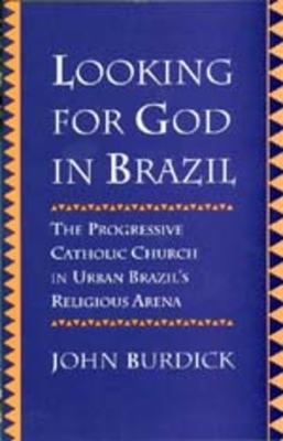 Looking for God in Brazil: The Progressive Catholic Church in Urban Brazil's Religious Arena - Burdick, John