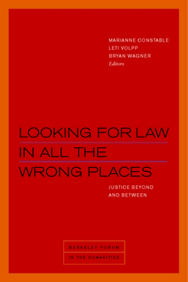 Looking for Law in All the Wrong Places: Justice Beyond and Between - Constable, Marianne (Contributions by), and Volpp, Leti (Contributions by), and Wagner, Bryan (Contributions by)