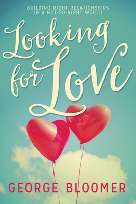 Looking for Love: Building Right Relationships in a Not-So-Right World - Bloomer, George, Bishop