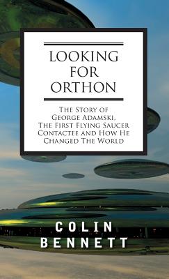 Looking for Orthon: The Story of George Adamski, the First Flying Saucer Contactee, and How He Changed the World - Bennett, Colin, and Michell, John (Foreword by)
