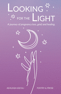 Looking for the Light: A journey of pregnancy loss, grief and healing.