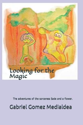 Looking for the Magic.: The adventures of the sorceress Sade and a flower. - Gomez Medialdea, Gabriel