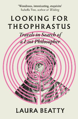 Looking for Theophrastus: Travels in Search of a Lost Philosopher - Beatty, Laura