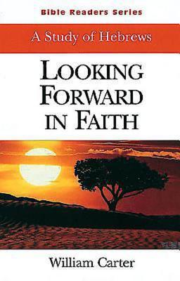 Looking Forward in Faith Student: A Study of Hebrews - Carter, William