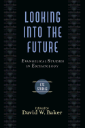 Looking Into the Future: Evangelical Studies in Eschatology - Baker, David W, Dr., Ph.D. (Editor)