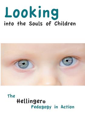 Looking Into the Souls of Children: The Hellinger Pedagogy in Action - Hellinger, Bert, and Schenk, Angelika (Translated by)