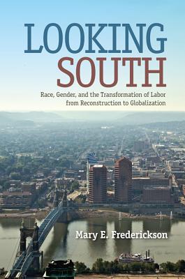Looking South: Race, Gender, and the Transformation of Labor from Reconstruction to Globalization - Frederickson, Mary E