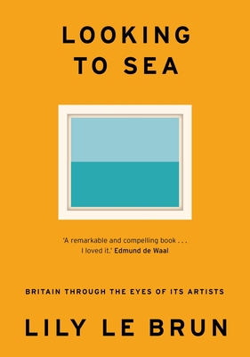 Looking to Sea: Britain Through the Eyes of its Artists - Brun, Lily Le