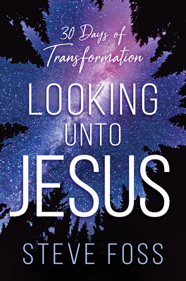 Looking Unto Jesus: 30 Days of Transformation - Foss, Steve