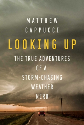 Looking Up: The True Adventures of a Storm-Chasing Weather Nerd - Cappucci, Matthew