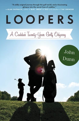 Loopers: A Caddie's Twenty-Year Golf Odyssey - Dunn, John