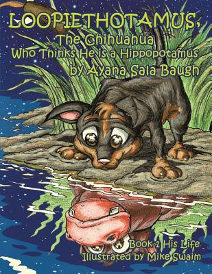 Loopiethotamus, The Chihuahua Who Thinks He is a Hippopotamus: Book One: His Life - Baugh, Ayana Sala