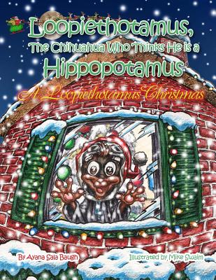 Loopiethotamus, the Chihuahua Who Thinks He is Hippopotamus: A Loopiethotamus Christmas - Baugh, Ayana Sala