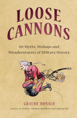 Loose Cannons: 101 Things They Never Told You about Military History - Donald, Graeme