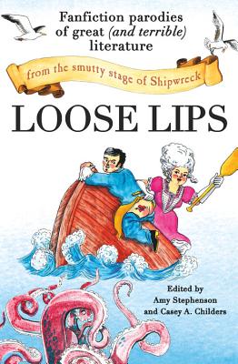 Loose Lips: Fanfiction Parodies of Great (and Terrible) Literature from the Smutty Stage of Shipwreck - Stephenson, Amy (Editor), and Childers, Casey A (Editor)