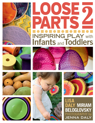 Loose Parts 2: Inspiring Play with Infants and Toddlers - Daly, Lisa, and Beloglovsky, Miriam