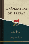 L'Opration Du Trpan (Classic Reprint)