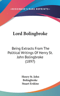 Lord Bolingbroke: Being Extracts From The Political Writings Of Henry St. John Bolingbroke (1897)