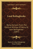 Lord Bolingbroke: Being Extracts From The Political Writings Of Henry St. John Bolingbroke (1897)