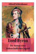 Lord Byron - Der Roman einer leidenschaftlichen Jugend: Das seltsame Schicksal des berhmten Dichters (Romanbiografie)