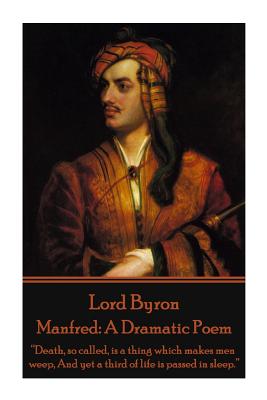 Lord Byron - Manfred: A Dramatic Poem: "Death, so called, is a thing which makes men weep, And yet a third of life is passed in sleep." - Byron, George Gordon, Lord