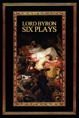 Lord Byron: Six Plays - Byron, Lord George Gordon, and Byron, George Gordon