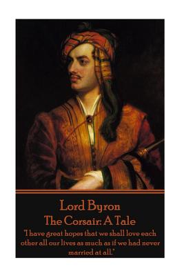 Lord Byron - The Corsair: A Tale: "I have great hopes that we shall love each other all our lives as much as if we had never married at all." - Byron, George Gordon, Lord