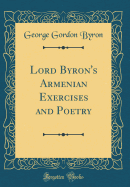 Lord Byron's Armenian Exercises and Poetry (Classic Reprint)