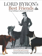 Lord Byron's Best Friends: From Bulldogs to Boatswain and Beyond - Bond, Geoffrey, and Grossman, Loyd (Foreword by)