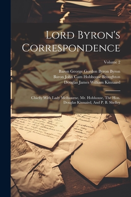 Lord Byron's Correspondence: Chiefly With Lady Melbourne, Mr. Hobhouse, The Hon. Douglas Kinnaird, And P. B. Shelley; Volume 2 - Baron George Gordon Byron Byron (Creator), and Elizabeth Milbanke Lamb Melbourne (Visc (Creator), and Baron John Cam Hobhouse...