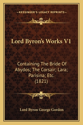 Lord Byron's Works V1: Containing the Bride of Abydos; The Corsair; Lara; Parisina; Etc. (1821) - Gordon, Lord Byron George