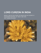 Lord Curzon in India; Being a Selection from His Speeches as Viceroy & Governor-General of India 1898-1905